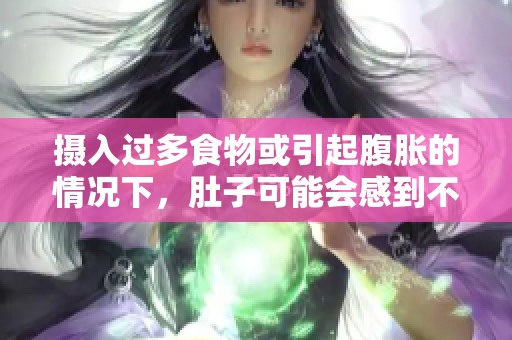 摄入过多食物或引起腹胀的情况下，肚子可能会感到不适
