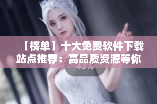 【榜单】十大免费软件下载站点推荐：高品质资源等你来下载