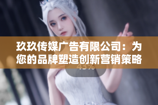 玖玖传媒广告有限公司：为您的品牌塑造创新营销策略与影响力传播