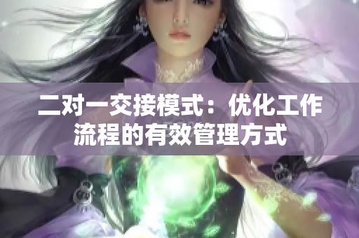 二对一交接模式：优化工作流程的有效管理方式