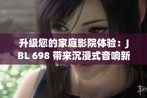 升级您的家庭影院体验：JBL 698 带来沉浸式音响新境界