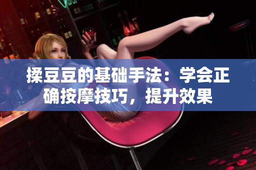 揉豆豆的基础手法：学会正确按摩技巧，提升效果