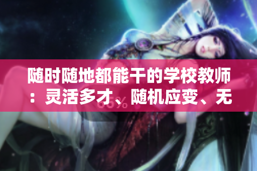 随时随地都能干的学校教师：灵活多才、随机应变、无所不教