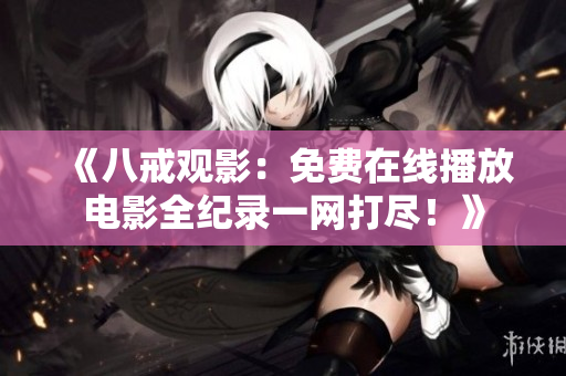 《八戒观影：免费在线播放电影全纪录一网打尽！》