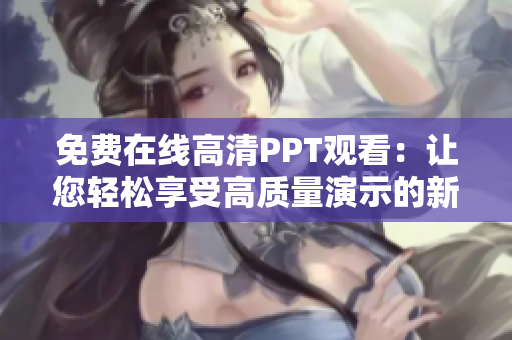 免费在线高清PPT观看：让您轻松享受高质量演示的新方式