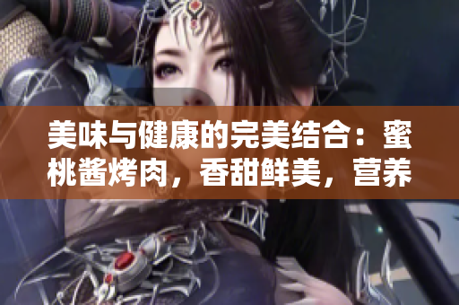 美味与健康的完美结合：蜜桃酱烤肉，香甜鲜美，营养丰富