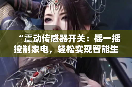 “震动传感器开关：摇一摇控制家电，轻松实现智能生活”
