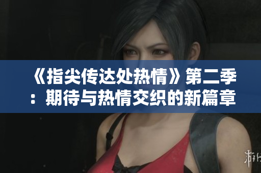 《指尖传达处热情》第二季：期待与热情交织的新篇章