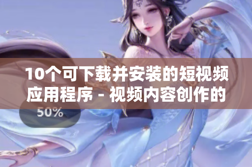 10个可下载并安装的短视频应用程序 - 视频内容创作的最佳选择