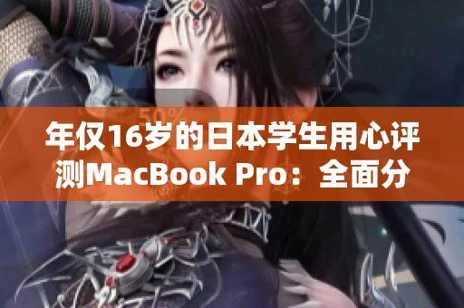 年仅16岁的日本学生用心评测MacBook Pro：全面分析体验与性能