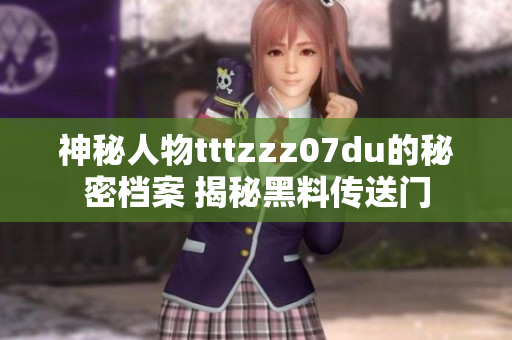 神秘人物tttzzz07du的秘密档案 揭秘黑料传送门