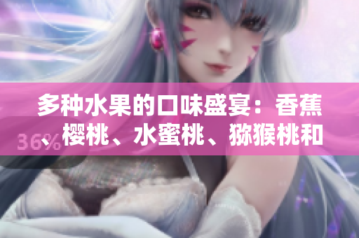 多种水果的口味盛宴：香蕉、樱桃、水蜜桃、猕猴桃和菠萝等你来品尝