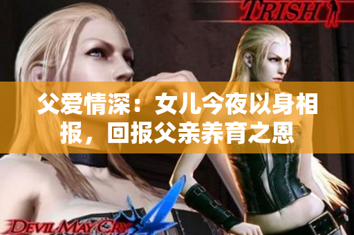 父爱情深：女儿今夜以身相报，回报父亲养育之恩