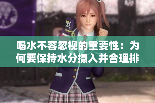 喝水不容忽视的重要性：为何要保持水分摄入并合理排尿