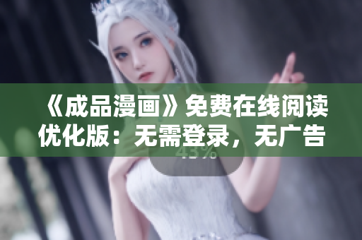 《成品漫画》免费在线阅读优化版：无需登录，无广告干扰的完美体验