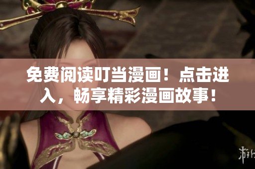 免费阅读叮当漫画！点击进入，畅享精彩漫画故事！