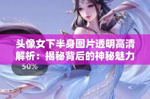 头像女下半身图片透明高清解析：揭秘背后的神秘魅力