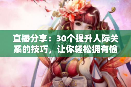 直播分享：30个提升人际关系的技巧，让你轻松拥有愉快的交往