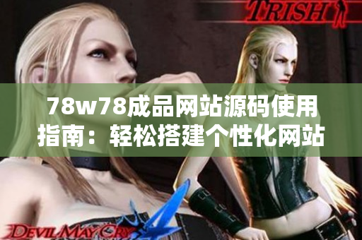 78w78成品网站源码使用指南：轻松搭建个性化网站，快速展现你的创意与技能