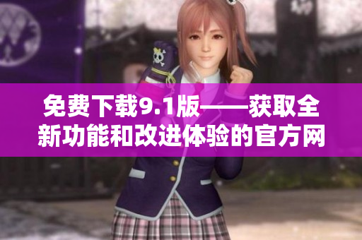 免费下载9.1版——获取全新功能和改进体验的官方网站链接