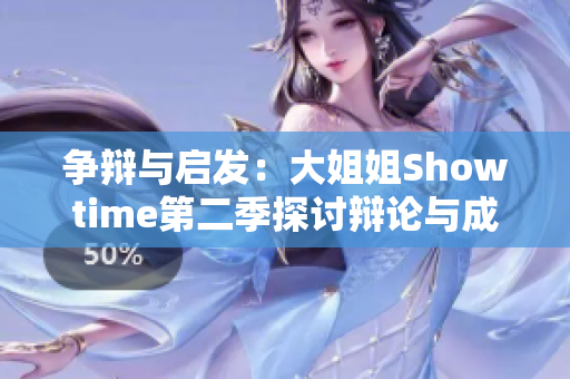 争辩与启发：大姐姐Showtime第二季探讨辩论与成长