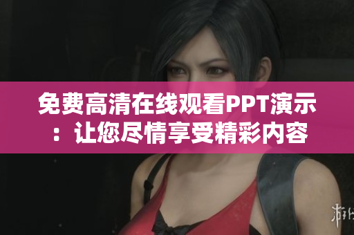 免费高清在线观看PPT演示：让您尽情享受精彩内容