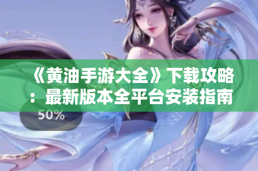 《黄油手游大全》下载攻略：最新版本全平台安装指南，畅玩游戏，尽享乐趣