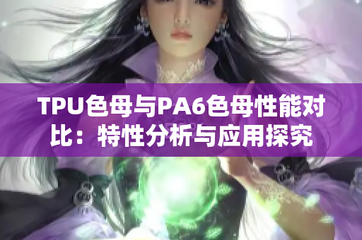 TPU色母与PA6色母性能对比：特性分析与应用探究