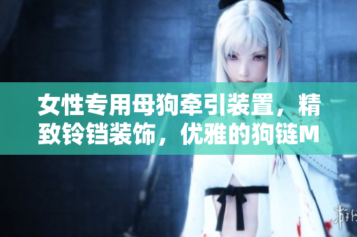 女性专用母狗牵引装置，精致铃铛装饰，优雅的狗链M项圈