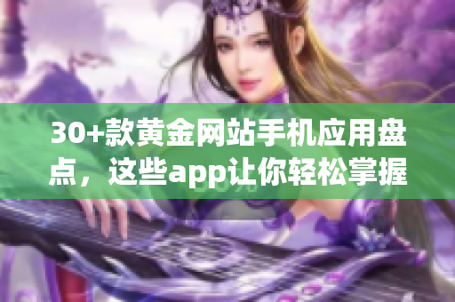 30+款黄金网站手机应用盘点，这些app让你轻松掌握黄金投资交易