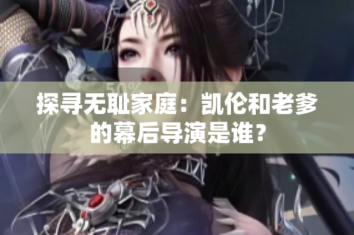 探寻无耻家庭：凯伦和老爹的幕后导演是谁？