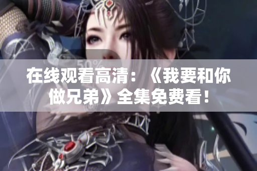 在线观看高清：《我要和你做兄弟》全集免费看！