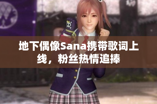 地下偶像Sana携带歌词上线，粉丝热情追捧