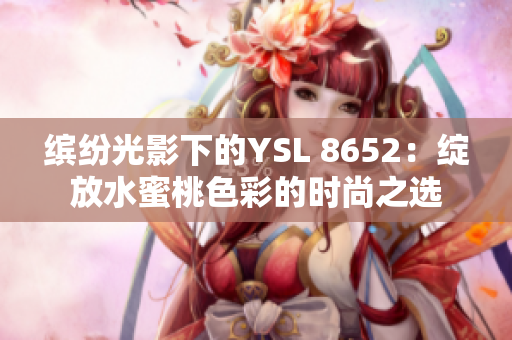 缤纷光影下的YSL 8652：绽放水蜜桃色彩的时尚之选