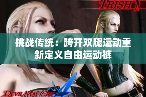 挑战传统：跨开双腿运动重新定义自由运动裤