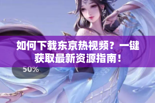 如何下载东京热视频？一键获取最新资源指南！