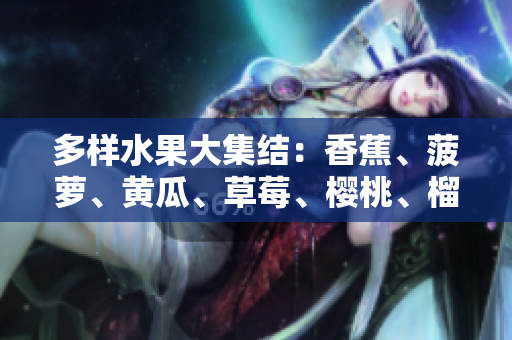 多样水果大集结：香蕉、菠萝、黄瓜、草莓、樱桃、榴莲、茄子，满足你的味蕾期待