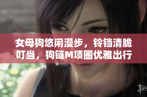 女母狗悠闲漫步，铃铛清脆叮当，狗链M项圈优雅出行