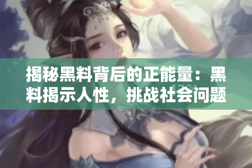 揭秘黑料背后的正能量：黑料揭示人性，挑战社会问题，呼吁关注正能量!