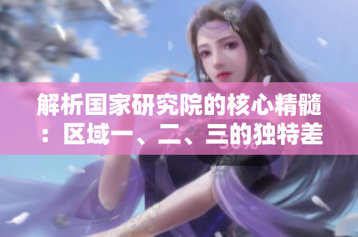 解析国家研究院的核心精髓：区域一、二、三的独特差异