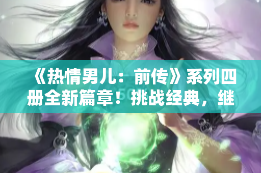《热情男儿：前传》系列四册全新篇章！挑战经典，继续奋战。