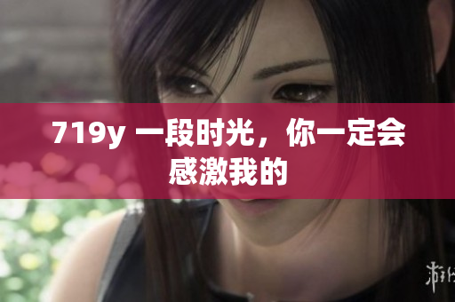 719y 一段时光，你一定会感激我的