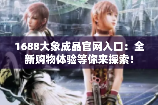 1688大象成品官网入口：全新购物体验等你来探索！