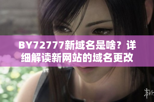 BY72777新域名是啥？详细解读新网站的域名更改