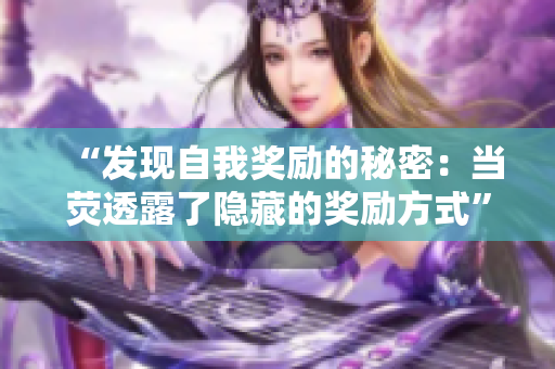 “发现自我奖励的秘密：当荧透露了隐藏的奖励方式”