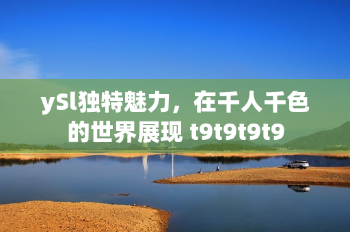 ySl独特魅力，在千人千色的世界展现 t9t9t9t9