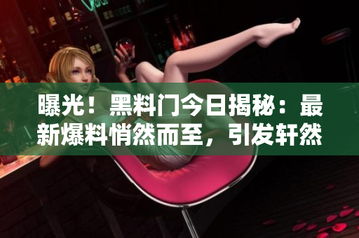 曝光！黑料门今日揭秘：最新爆料悄然而至，引发轩然大波！