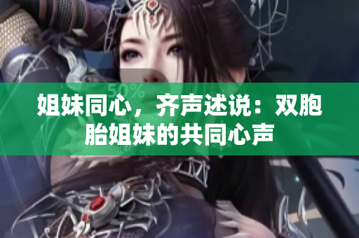 姐妹同心，齐声述说：双胞胎姐妹的共同心声