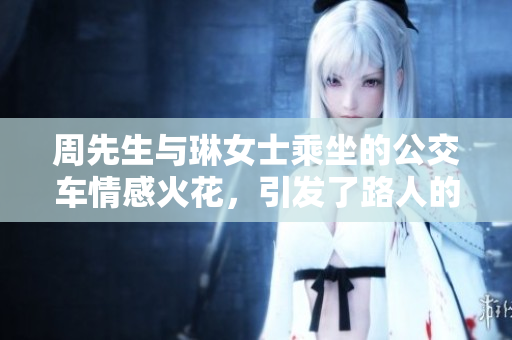 周先生与琳女士乘坐的公交车情感火花，引发了路人的热议