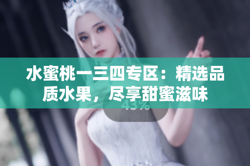 水蜜桃一三四专区：精选品质水果，尽享甜蜜滋味